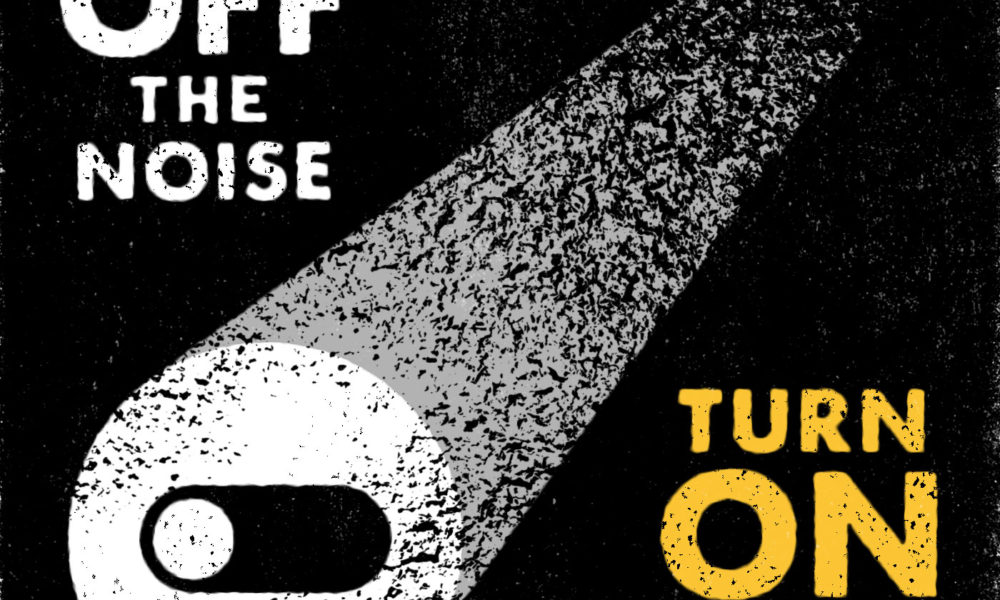 Turn off the Noise. Turn on the Focus.